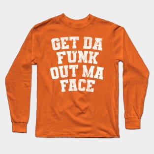 Get Da Funk Out Ma Face Long Sleeve T-Shirt